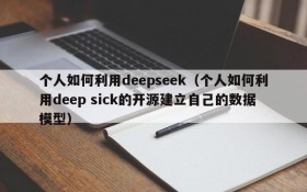 个人如何利用deepseek(个人如何利用deep sick的开源建立自己的数据模型)