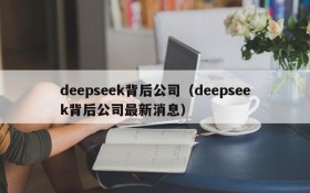deepseek背后公司（deepseek背后公司最新消息）