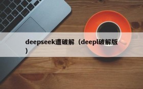 deepseek遭破解（deepl破解版）