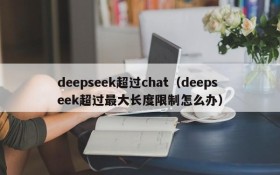 deepseek超过chat（deepseek超过最大长度限制怎么办）