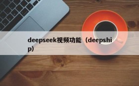 deepseek视频功能(deepship)
