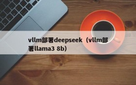 vllm部署deepseek（vllm部署llama3 8b）