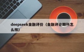 deepseek金融评价（金融评论期刊怎么样）