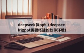 deepseek做ppt（deepseek做ppt需要搭建的软件环境）