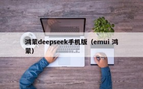 鸿蒙deepseek手机版(emui 鸿蒙)
