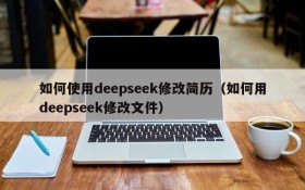 如何使用deepseek修改简历(如何用deepseek修改文件)
