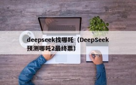 deepseek找哪吒(DeepSeek预测哪吒2最终票)