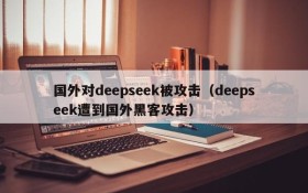 国外对deepseek被攻击(deepseek遭到国外黑客攻击)