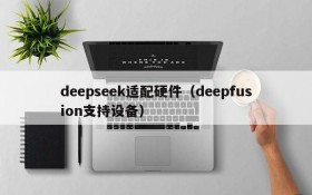deepseek适配硬件（deepfusion支持设备）
