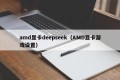 amd显卡deepseek（AMD显卡游戏设置）