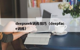 deepseek训练技巧（deepface训练）