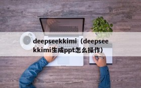 deepseekkimi(deepseekkimi生成ppt怎么操作)