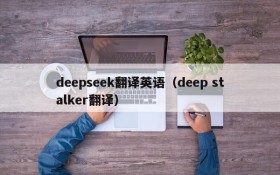 deepseek翻译英语（deep stalker翻译）