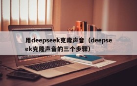 用deepseek克隆声音（deepseek克隆声音的三个步骤）