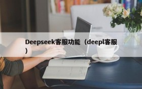 Deepseek客服功能（deepl客服）