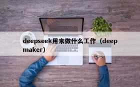 deepseek用来做什么工作(deepmaker)