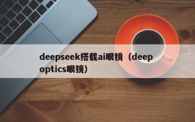 deepseek搭载ai眼镜（deep optics眼镜）