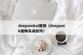 deepseekai视频（deepseek视频生成软件）