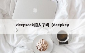 deepseek招人了吗(deepkey)
