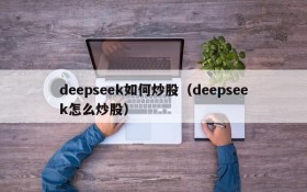 deepseek如何炒股（deepseek怎么炒股）