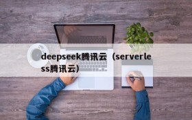 deepseek腾讯云(serverless腾讯云)
