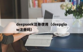 deepseek注册使用(deepglow注册码)