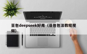 豆包deepseek好用(豆包包法教程视频)