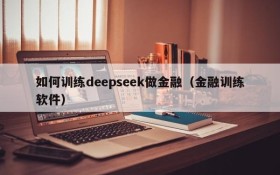 如何训练deepseek做金融(金融训练软件)