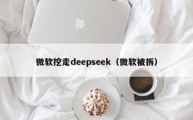 微软挖走deepseek（微软被拆）