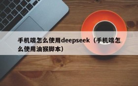 手机端怎么使用deepseek(手机端怎么使用油猴脚本)