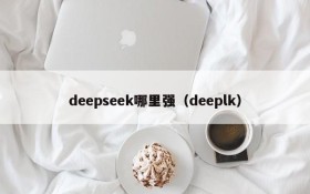 deepseek哪里强(deeplk)