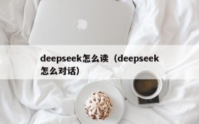 deepseek怎么读（deepseek怎么对话）