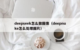deepseek怎么做图像(deepnuke怎么处理图片)