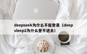 deepseek为什么不能登录(deepsleep2为什么登不进去)