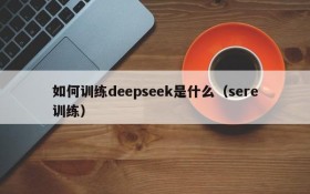 如何训练deepseek是什么(sere训练)