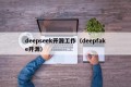 deepseek开源工作（deepfake开源）