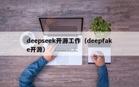 deepseek开源工作（deepfake开源）