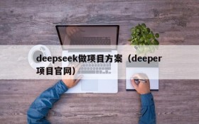 deepseek做项目方案（deeper项目官网）