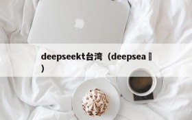 deepseekt台湾（deepsea ）