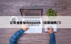 比亚迪叠加deepseek（比亚迪两门）