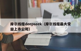 摩尔线程deepseek（摩尔线程最大受益上市公司）