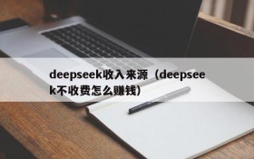 deepseek收入来源(deepseek不收费怎么赚钱)