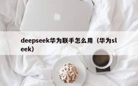 deepseek华为联手怎么用(华为sleek)