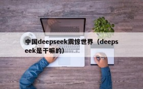 中国deepseek震惊世界(deepseek是干嘛的)