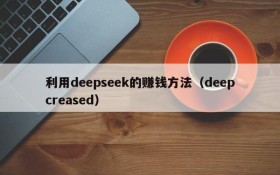 利用deepseek的赚钱方法(deepcreased)