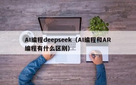 AI编程deepseek（AI编程和AR编程有什么区别）