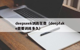 deepseek训练花费（deepfake需要训练多久）