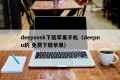 deepseek下载苹果手机（deepnu的 免费下载苹果）