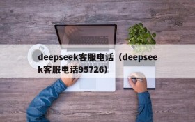 deepseek客服电话(deepseek客服电话95726)