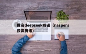 投资deepseek腾讯(naspers投资腾讯)